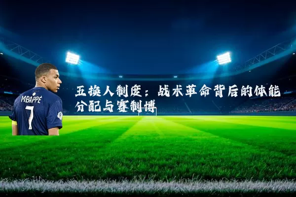 五换人制度：战术革命背后的体能分配与赛制博弈