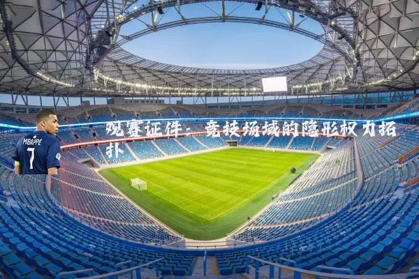观赛证件:竞技场域的隐形权力拓扑