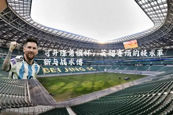 可升降角旗杆:英超赛场的技术革新与战术博弈