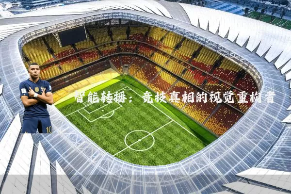 智能转播:竞技真相的视觉重构者