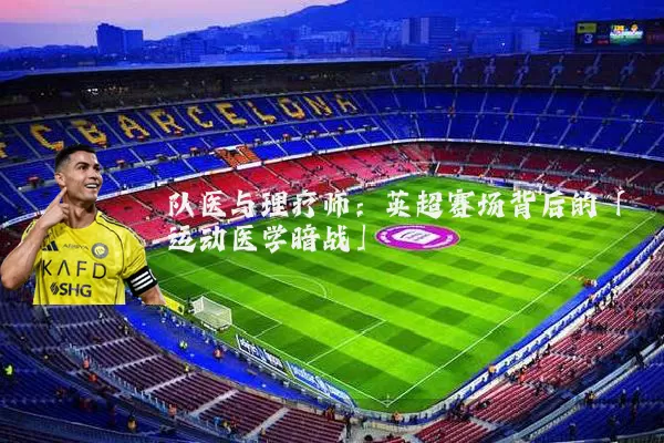 队医与理疗师:英超赛场背后的「运动医学暗战」