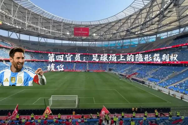 第四官员:足球场上的隐形裁判权核心
