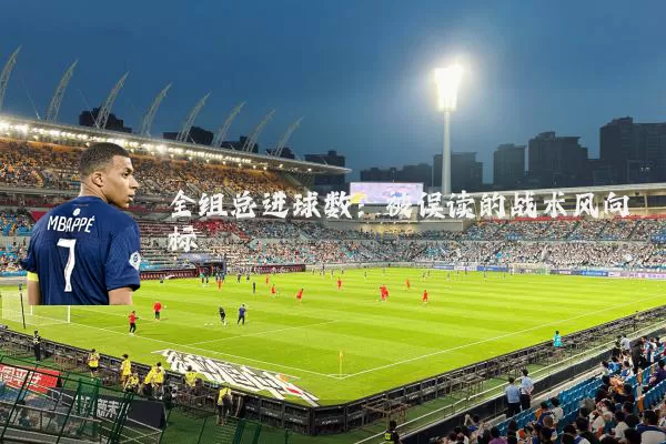 全组总进球数:被误读的战术风向标