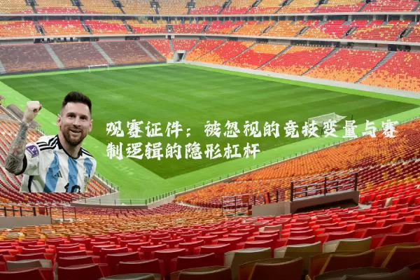 观赛证件:被忽视的竞技变量与赛制逻辑的隐形杠杆