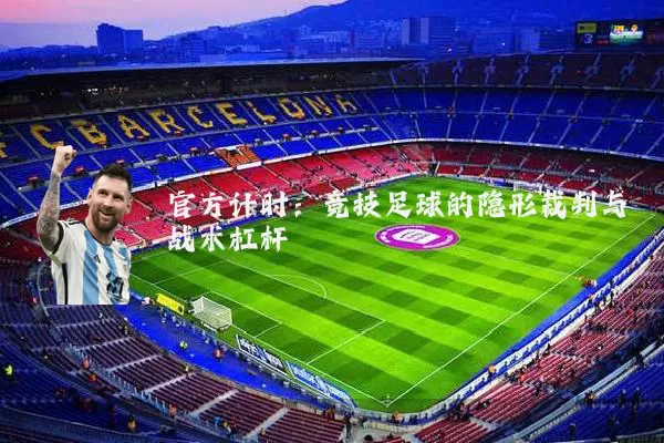 官方计时:竞技足球的隐形裁判与战术杠杆