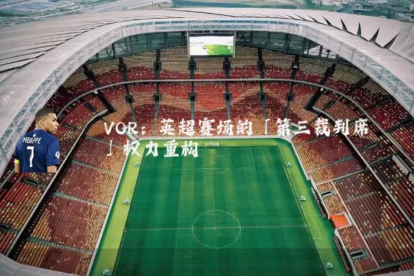 VOR:英超赛场的「第三裁判席」权力重构
