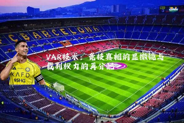 VAR技术:竞技真相的显微镜与裁判权力的再分配