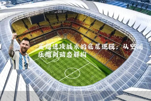英超进攻战术的底层逻辑：从空间压缩到动态解构