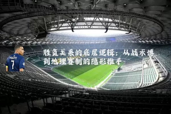 胜负关系的底层逻辑:从战术博弈到地理赛制的隐形推手