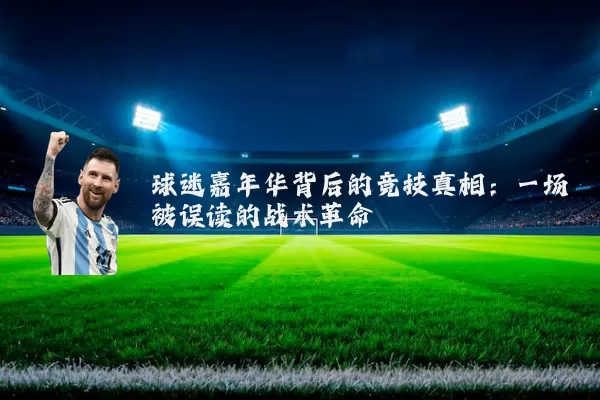 球迷嘉年华背后的竞技真相:一场被误读的战术革命