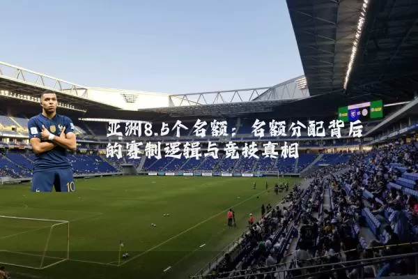 亚洲8.5个名额:名额分配背后的赛制逻辑与竞技真相