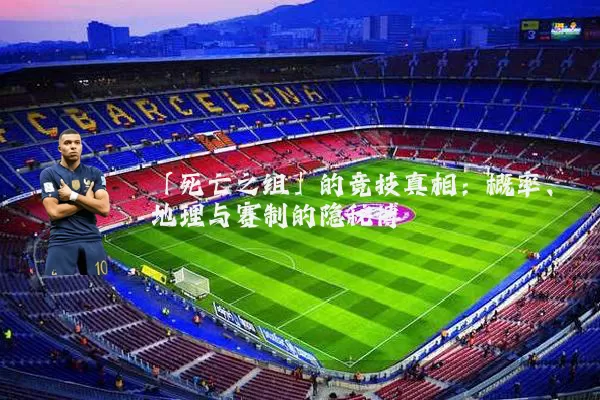 「死亡之组」的竞技真相:概率、地理与赛制的隐秘博弈