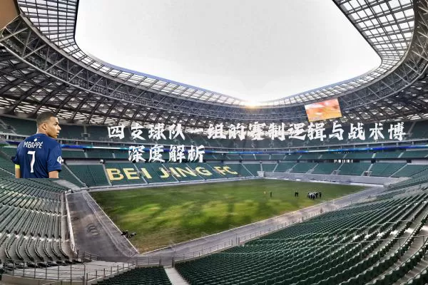 四支球队一组的赛制逻辑与战术博弈深度解析