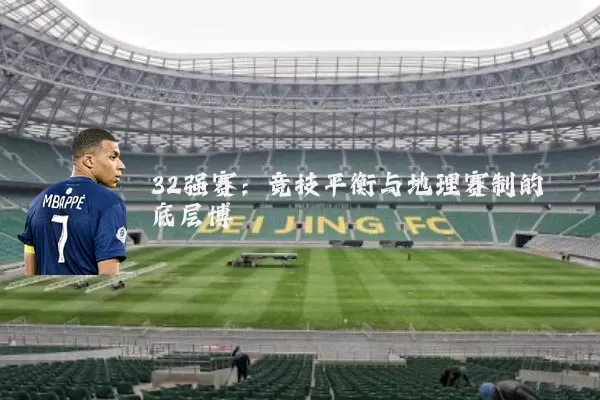 32强赛:竞技平衡与地理赛制的底层博弈